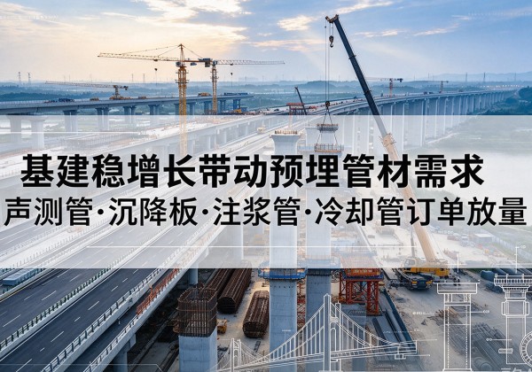 平果基建稳增长带动预埋监测管材需求，声测管、沉降板、注浆管订单持续放量