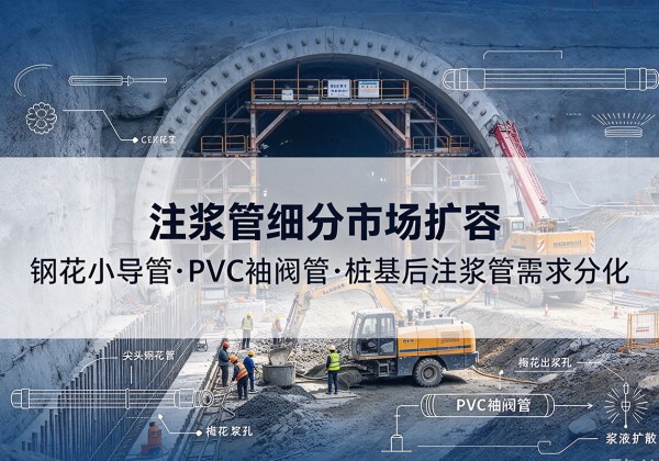 平果注浆管细分市场扩容，隧道钢花小导管、PVC 袖阀管、桩基后注浆管需求分化